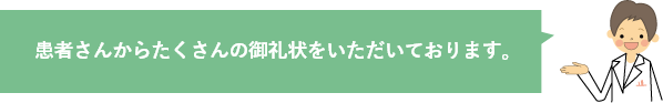 患者さんからたくさんの御礼状をいただいております。